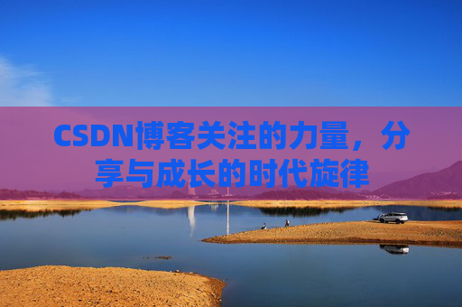 CSDN博客关注的力量,分享与成长的时代旋律 CSDN博客关注的力量,分享与成长的时代旋律
